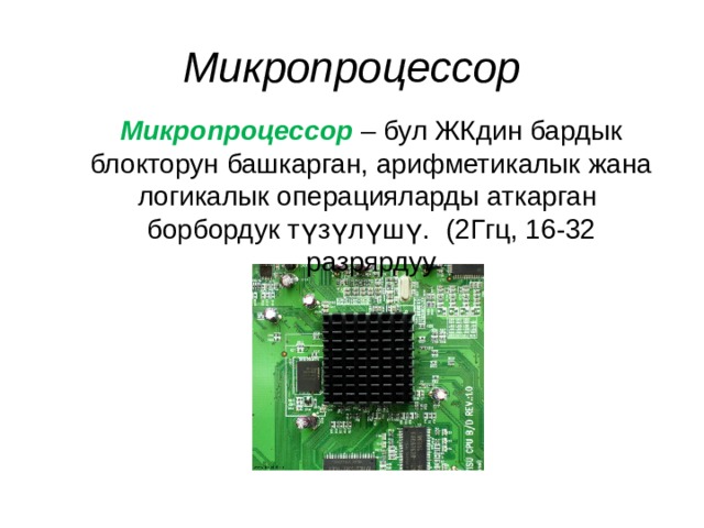 Микропроцессор Микропроцессор  – бул ЖКдин бардык блокторун башкарган, арифметикалык жана логикалык операцияларды аткарган  борбордук түзүлүшү. (2Ггц, 16-32 разрярдуу 