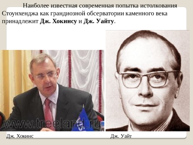 Наиболее известная современная попытка истолкования Стоунхенджа как грандиозной обсерватории каменного века принадлежит Дж. Хокинсу и Дж. Уайту . Дж. Хокинс Дж. Уайт 