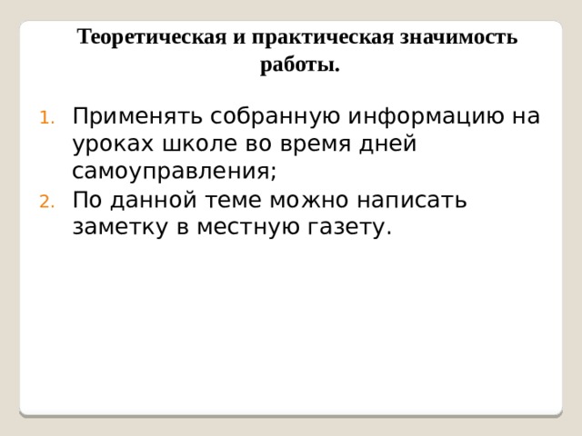 Теоретическая и практическая значимость работы. Применять собранную информацию на уроках школе во время дней самоуправления; По данной теме можно написать заметку в местную газету. 
