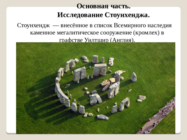 Основная часть. Исследование Стоунхенджа. Стоунхендж  — внесённое в список Всемирного наследия каменное мегалитическое сооружение (кромлех) в графстве Уилтшир (Англия). 