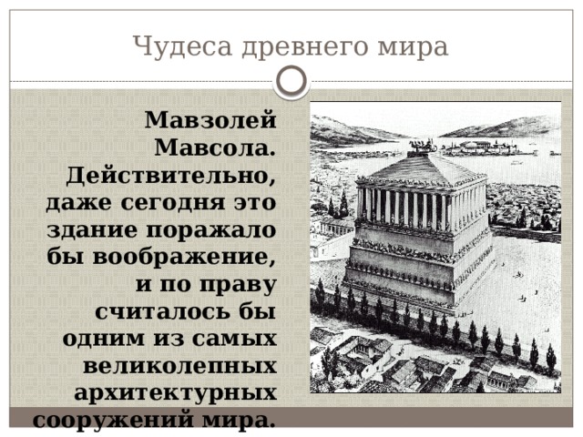 Чудеса древнего мира Мавзолей Мавсола. Действительно, даже сегодня это здание поражало бы воображение, и по праву считалось бы одним из самых великолепных архитектурных сооружений мира. 
