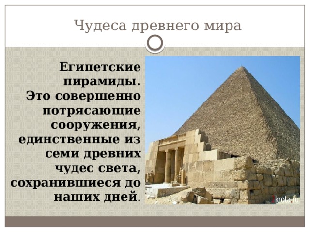 Чудеса древнего мира Египетские пирамиды. Это совершенно потрясающие сооружения, единственные из семи древних чудес света, сохранившиеся до наших дней . 