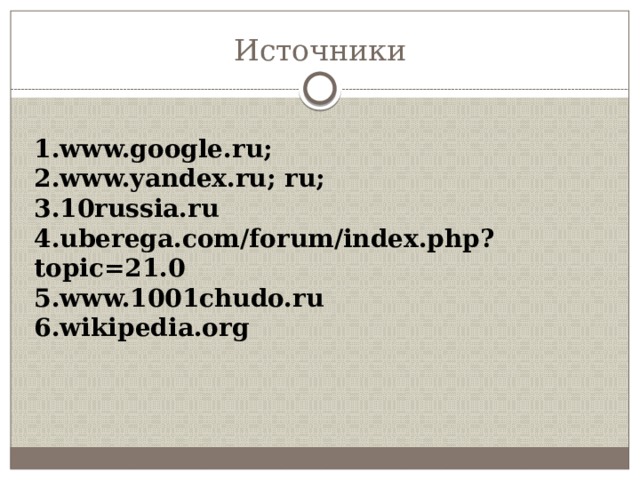 Источники 1.www.google.ru; 2.www.yandex.ru; ru; 3.10russia.ru 4.uberega.com/forum/index.php?topic=21.0 5.www.1001chudo.ru 6.wikipedia.org 