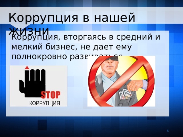 Коррупция в нашей жизни Коррупция, вторгаясь в средний и мелкий бизнес, не дает ему полнокровно развиваться.       