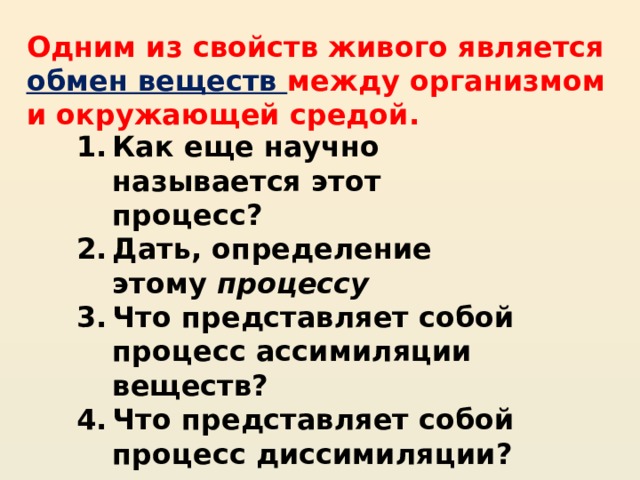 Одним из свойств живого является обмен веществ между организмом и окружающей средой. Как еще научно называется этот процесс? Дать, определение этому  процессу Что представляет собой процесс ассимиляции веществ?  Что представляет собой процесс диссимиляции?  