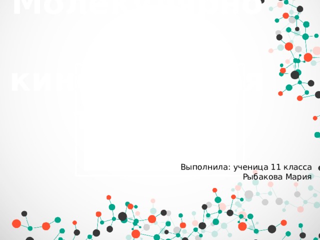Молекулярно- кинетическая теория Выполнила: ученица 11 класса Рыбакова Мария 