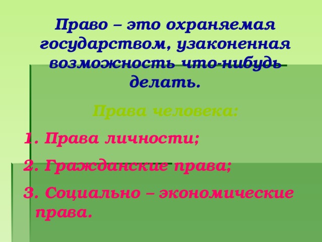 Право – это охраняемая государством, узаконенная возможность что-нибудь делать. Права человека:  Права личности;  Гражданские права;  Социально – экономические права. 