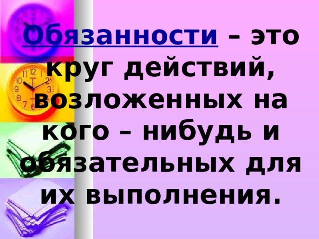 Обязанности – это круг действий, возложенных на кого – нибудь и обязательных для их выполнения. 