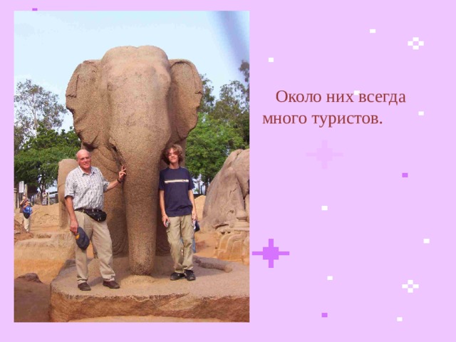  Около них всегда много туристов.  