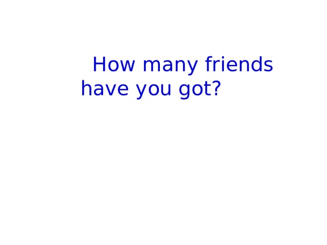  How many friends have you got? 