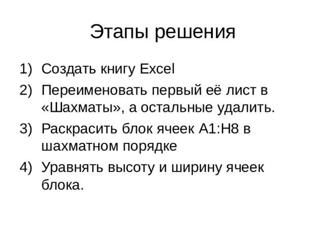 Создать книгу Excel Переименовать первый её лист в «Шахматы», а остальные удалить. Раскрасить блок ячеек A1:H8 в шахматном порядке Уравнять высоту и ширину ячеек блока. 