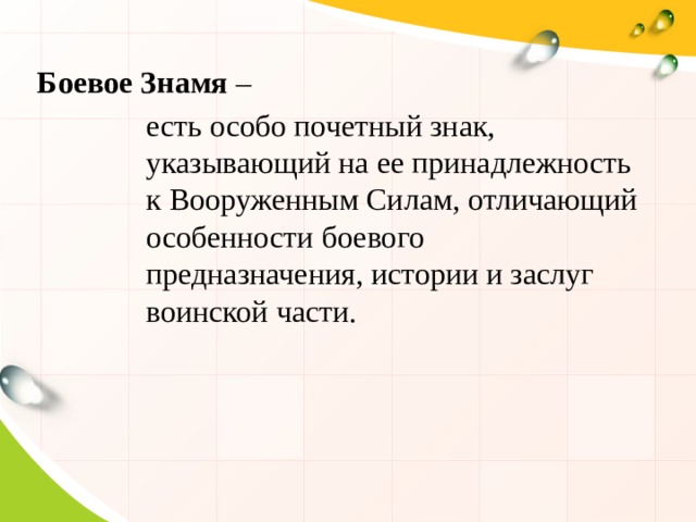 Боевое Знамя – есть особо почетный знак, указывающий на ее принадлежность к Вооруженным Силам, отличающий особенности боевого предназначения, истории и заслуг воинской части. 