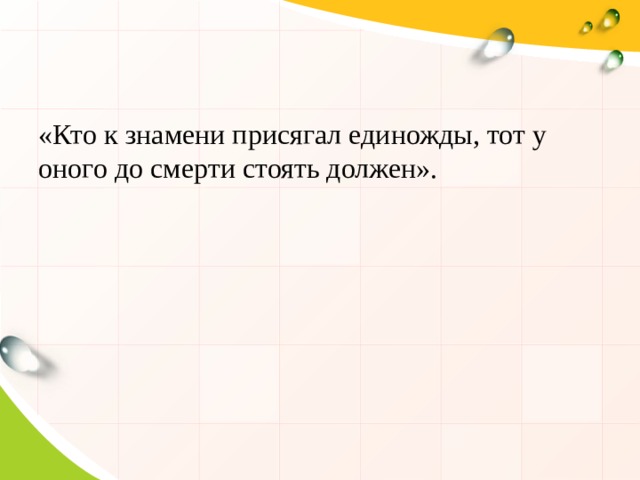 «Кто к знамени присягал единожды, тот у оного до смерти стоять должен». 