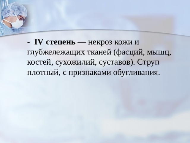 - IV  степень — некроз кожи и глубжележащих тканей (фасций, мышц, костей, сухожилий, суставов). Струп плотный, с при­знаками обугливания. 