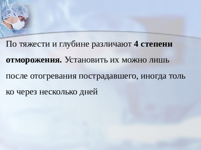 По тяжести и глубине различают 4 степени отморожения. Устано­вить их можно лишь после отогревания пострадавшего, иногда толь­ко через несколько дней 