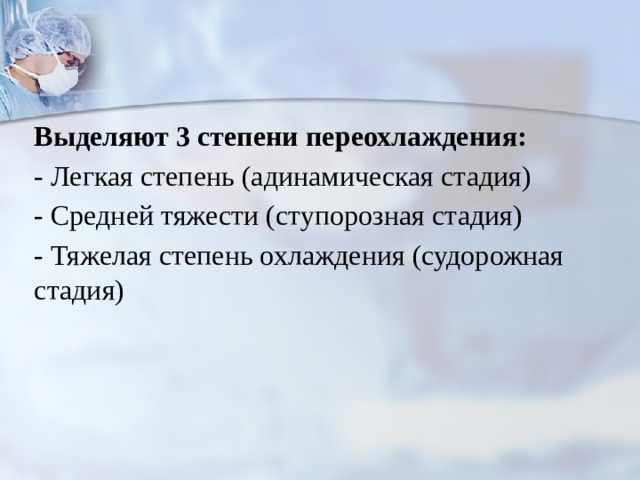 Выделяют 3 степени переохлаждения: - Легкая степень (адинамическая стадия) - Средней тяжести (ступорозная стадия) - Тяжелая степень охлаждения (судорожная стадия) 