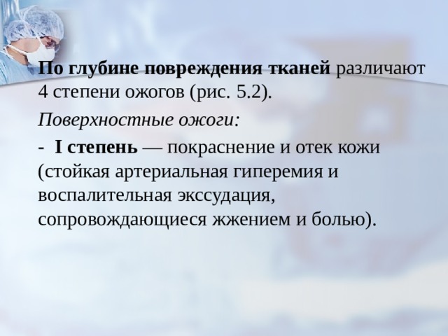 По глубине повреждения тканей различают 4 степени ожогов (рис. 5.2). Поверхностные ожоги: - I степень — покраснение и отек кожи (стойкая артериальная гиперемия и воспалительная экссудация, сопровождающиеся жжением и болью).  
