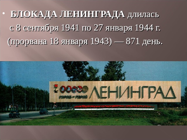 БЛОКАДА ЛЕНИНГРАДА длилась БЛОКАДА ЛЕНИНГРАДА длилась  с 8 сентября 1941 по 27 января 1944 г.  (прорвана 18 января 1943) — 871 день.  с 8 сентября 1941 по 27 января 1944 г.  (прорвана 18 января 1943) — 871 день. 