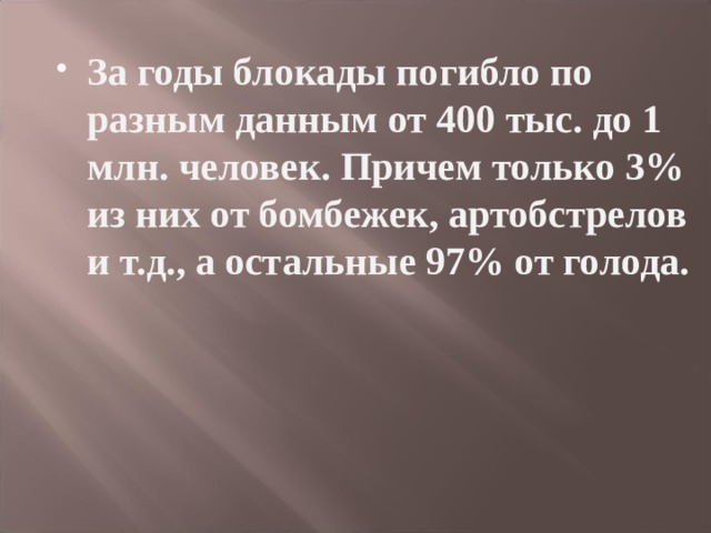 За годы блокады погибло по разным данным от 400 тыс. до 1 млн. человек. Причем только 3% из них от бомбежек, артобстрелов и т.д., а остальные 97% от голода. 