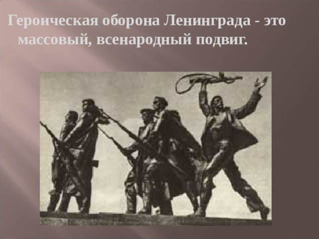   Героическая оборона Ленинграда - это массовый, всенародный подвиг.  