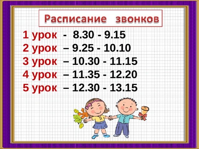 1 урок - 8.30 - 9.15 2 урок – 9.25 - 10.10 3 урок – 10.30 - 11.15 4 урок – 11.35 - 12.20 5 урок – 12.30 - 13.15
