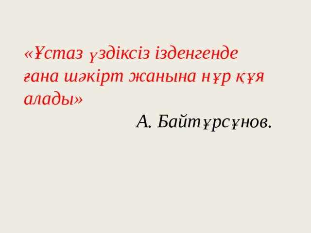 «Ұстаз үздіксіз ізденгенде ғана шәкірт жанына нұр құя алады» А. Байтұрсұнов. 