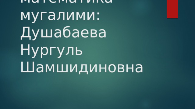 Акыл ордо таймашы   математика мугалими:  Душабаева Нургуль Шамшидиновна 