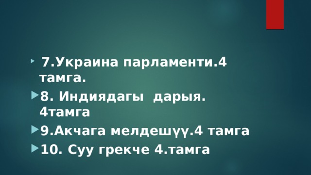  7.Украина парламенти.4 тамга. 8. Индиядагы дарыя. 4тамга 9.Акчага мелдешүү.4 тамга 10. Суу грекче 4.тамга   