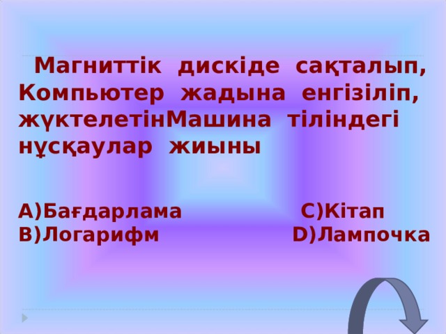  Магниттік дискіде сақталып, Компьютер жадына енгізіліп, жүктелетінМашина тіліндегі нұсқаулар жиыны A) Бағдарлама С) Кітап B) Логарифм D) Лампочка 