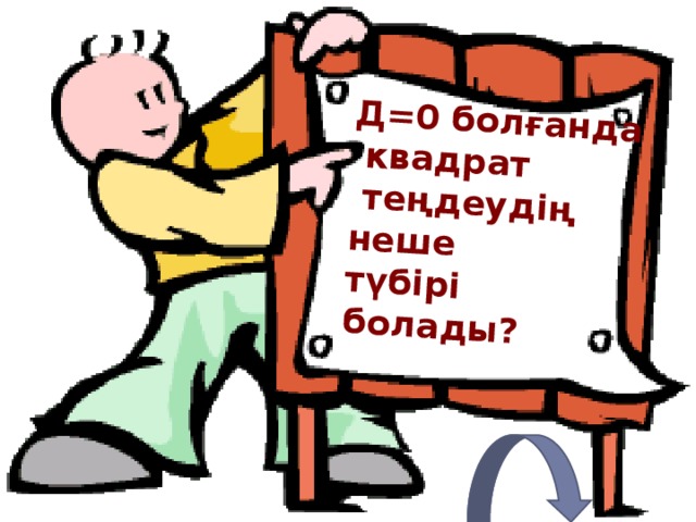 Д = 0 болғанда  квадрат  теңдеудің неше түбірі болады?  