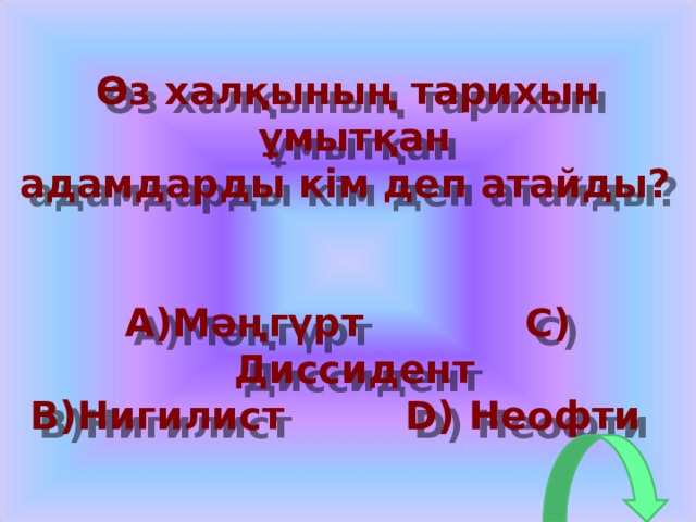 Өз халқының тарихын ұмытқан адамдарды кім деп атайды?  A) Мәңгүрт C) Диссидент B) Нигилист D) Неофти  