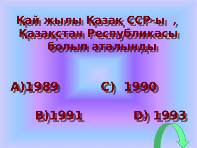 Қай жылы Қазақ ССР-ы , Қазақстан Республикасы болып аталынды A) 1989   C) 1990   B) 1991   D) 1993  