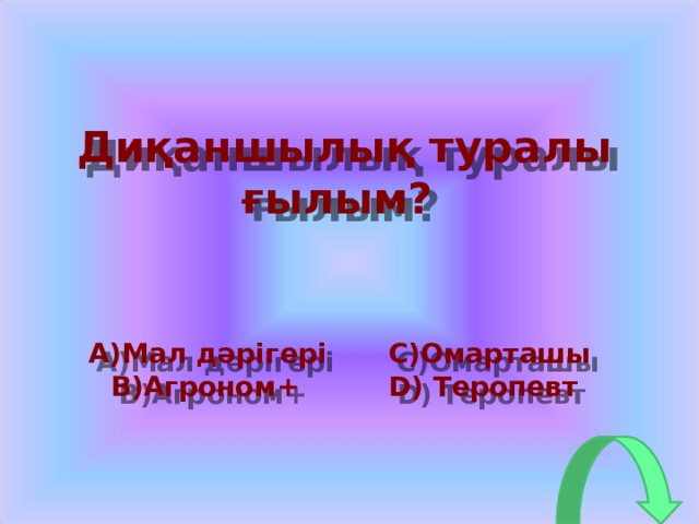Диқаншылық туралы ғылым? A) Мал дәрігері  C) Омарташы B) Агроном +  D) Теропевт  