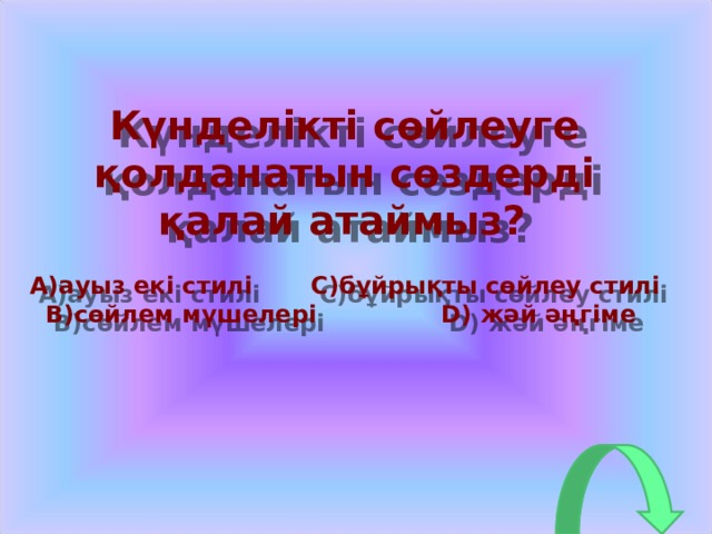 Күнделікті сөйлеуге қолданатын сөздерді қалай атаймыз?   A) ауыз екі стилі C) бұйрықты  сөйлеу стилі B) сөйлем мүшелері D) жәй әңгіме  