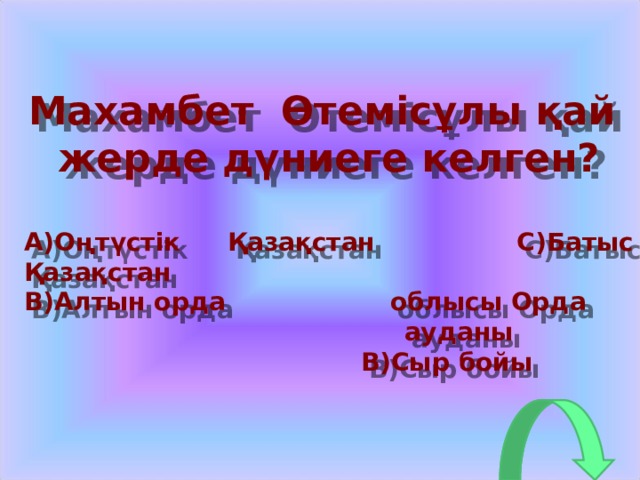 Махамбет Өтемісұлы қай жерде дүниеге келген?  Оңтүстік Қазақстан С ) Батыс Қазақстан Алтын орда облысы Орда  ауданы  B) Сыр бойы  