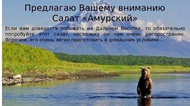 Предлагаю Вашему вниманию  Салат «Амурский» Если вам доведется побывать на Дальнем Востоке, то обязательно попробуйте этот салат, поскольку он там очень распространен. Впрочем, его очень легко приготовить в домашних условиях… 