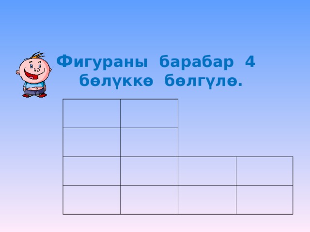    Ф игураны барабар 4 бөлүккө бөлгүлө. 