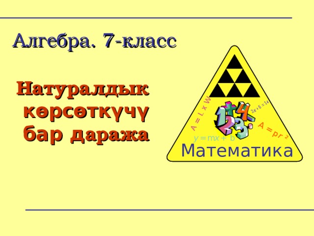 A = L x W 3 x + 5 = 14 A = p r 2 A = L x W 3 x + 5 = 14 A = p r 2 Алгебра. 7-класс Натуралдык көрсөткүчү бар д аража m x + b m = y = y x + b Math Zone  Математика 