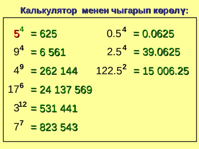 Калькулятор менен чыгарып көрөлү: 4 4 0.5 = 0.0625 5 = 625 4 4 = 39.0625 9 2.5 = 6  561 2 9 4 122.5 = 15  006.25 = 262  144 6 17 = 24  137  569 12 3 = 531  441 7 7 = 823  543 