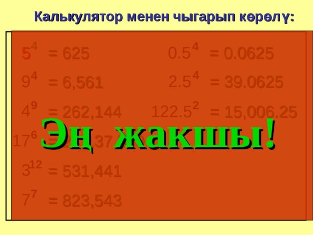 Калькулятор менен чыгарып көрөлү: 4 4 5 = 0.0625 0.5 = 625 4 4 9 = 39.0625 2.5 = 6,561 9 2 4 = 15,006.25 122.5 = 262,144 Эң жакшы ! 6 17 = 24,137,569 12 3 = 531,441 7 7 = 823,543 