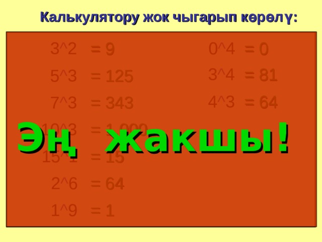 Калькулятору жок чыгарып көрөлү: 0 ^ 4 = 9 3 ^ 2 = 0 = 81 3 ^ 4 5 ^ 3 = 125 = 64 4 ^ 3 7 ^ 3 = 343 Эң жакшы ! 10 ^ 3 = 1,000 = 15 15 ^ 1 2 ^ 6 = 64 = 1 1 ^ 9 