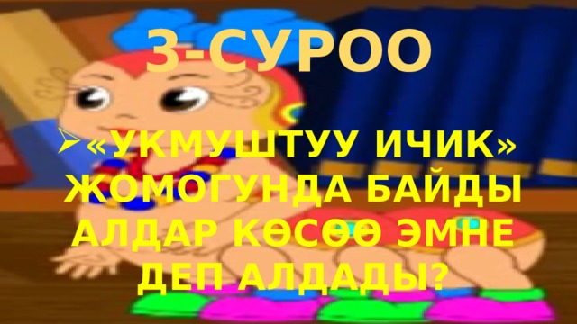 3-СУРОО «УКМУШТУУ ИЧИК» ЖОМОГУНДА БАЙДЫ АЛДАР КӨСӨӨ ЭМНЕ ДЕП АЛДАДЫ? 