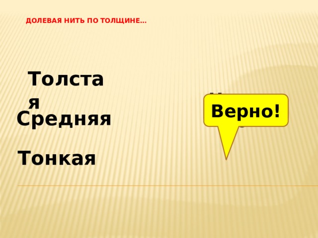 Долевая нить по толщине…    Толстая Верно! Неверно! Средняя Тонкая 
