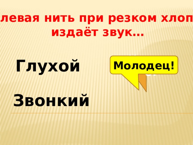 Долевая нить при резком хлопке  издаёт звук… Глухой Молодец! Неверно! Звонкий 