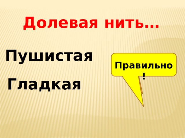Долевая нить… Пушистая  Правильно! Неверно! Гладкая 