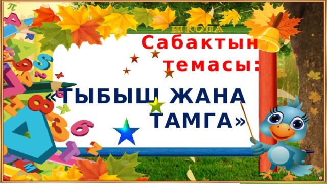 Сабактын темасы: «ТЫБЫШ ЖАНА ТАМГА» 