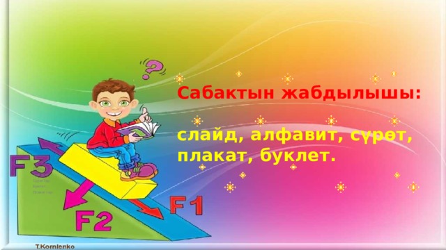 Сабактын жабдылышы:   слайд, алфавит, сүрөт, плакат, буклет. Слайд; Алфавит; Сүрөттөр; Буклет; Плакаттар. 