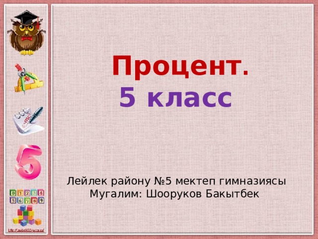 Процент . 5 класс Лейлек району №5 мектеп гимназиясы Мугалим: Шооруков Бакытбек 