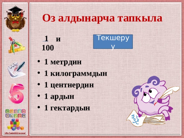 Оз алдынарча тапкыла 1  и  1 метрдин 1 килограммдын 1 центнердин 1 ардын 1 гектардын Текшеруу 100 