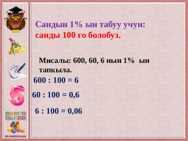 Сандын 1% ын табуу учун:  санды 100 го болобуз. Мисалы: 600, 60, 6 нын 1% ын тапкыла. 600 : 100 = 6 60 : 100 = 0,6 6 : 100 = 0,06 